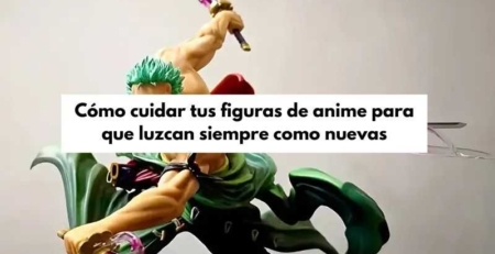 cuidar las figuras de anime